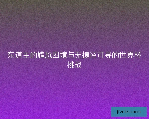 东道主的尴尬困境与无捷径可寻的世界杯挑战