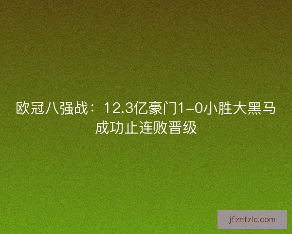 欧冠八强战：12.3亿豪门1-0小胜大黑马成功止连败晋级