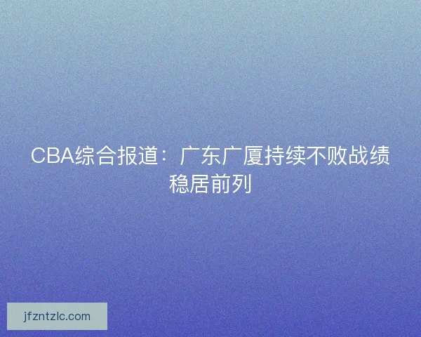 CBA综合报道：广东广厦持续不败战绩稳居前列