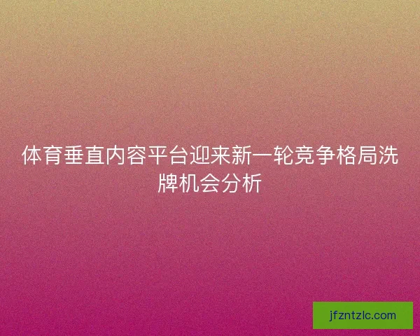 体育垂直内容平台迎来新一轮竞争格局洗牌机会分析